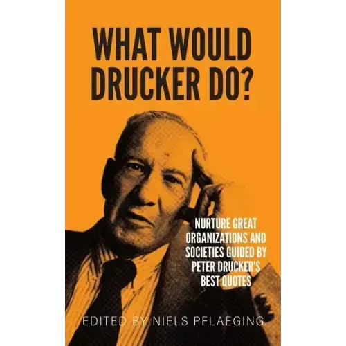 What would Drucker do?: Nurture great organizations and societies guided by Peter Drucker's best quotes