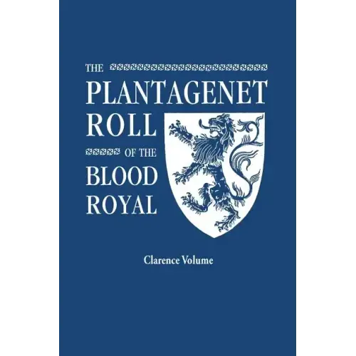 Plantagenet Roll of the Blood Royal. Being a Complete Table of All the Descendants Now Living of King Edward III, King of England. the Clarence Volume