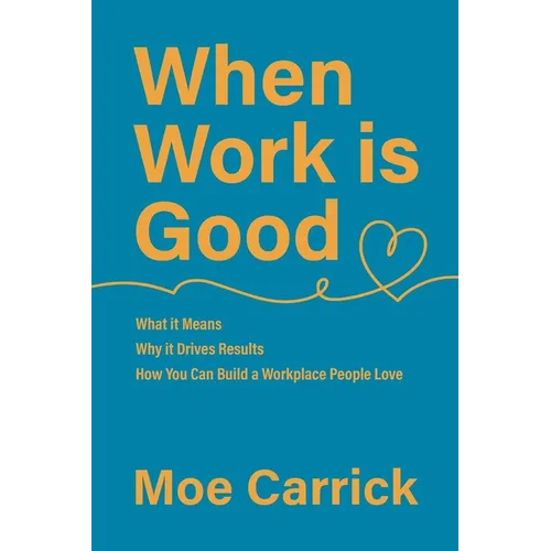 When Work is Good: What it Means, Why it Drives Results, How You Can Build a Workplace People Love.