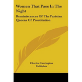 Women That Pass In The Night: Reminiscences Of The Parisian Queens Of Prostitution