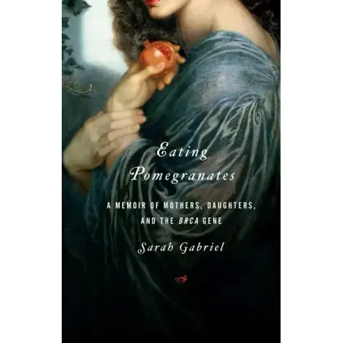 Eating Pomegranates: A Memoir of Mothers, Daughters, and the Brca Gene