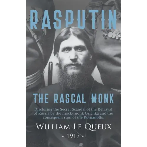 Rasputin the Rascal Monk: Disclosing the Secret Scandal of the Betrayal of Russia by the mock-monk Grichka and the consequent ruin of the Romano