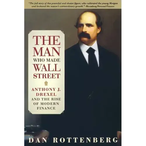 The Man Who Made Wall Street: Anthony J. Drexel and the Rise of Modern Finance