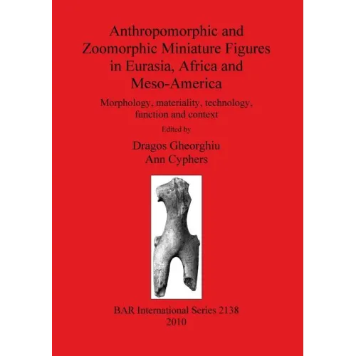 Anthropomorphic and Zoomorphic Miniature Figures in Eurasia, Africa and Meso-America: Morphology, materiality, technology, function and context