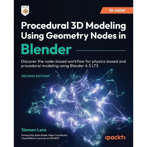 Procedural 3D Modeling Using Geometry Nodes in Blender - Second Edition: Discover the node-based workflow for physics-based and procedural modeling us