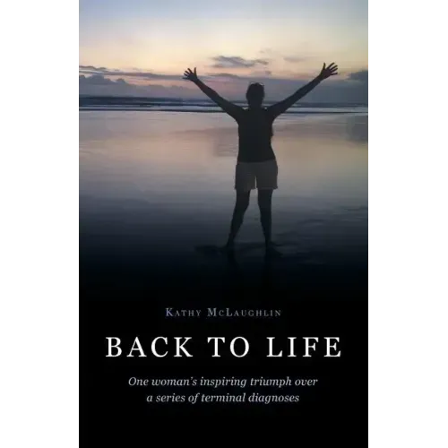 Back to Life: One woman's inspiring triumph over a series of terminal diagnoses
