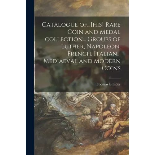 Catalogue Of...[his] Rare Coin and Medal Collection... Groups of Luther, Napoleon, French, Italian... Mediaeval and Modern Coins