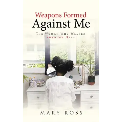 Weapons Formed Against Me: The Woman Who Walked through Hell