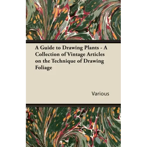 A Guide to Drawing Plants - A Collection of Vintage Articles on the Technique of Drawing Foliage