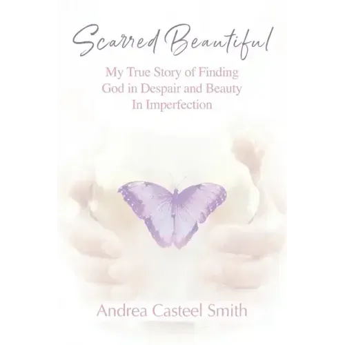 Scarred Beautiful: My True Story of Finding God in Despair and Beauty in Imperfection