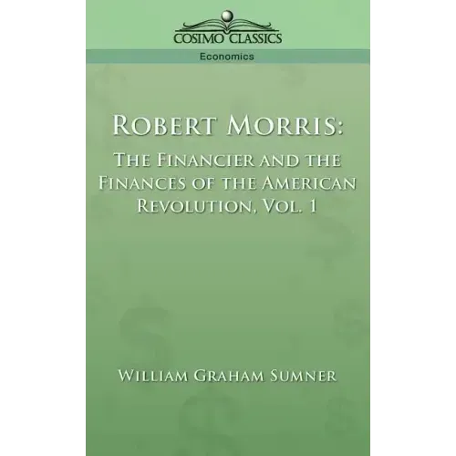 Robert Morris: The Financier and the Finances of the American Revolution, Vol. 1