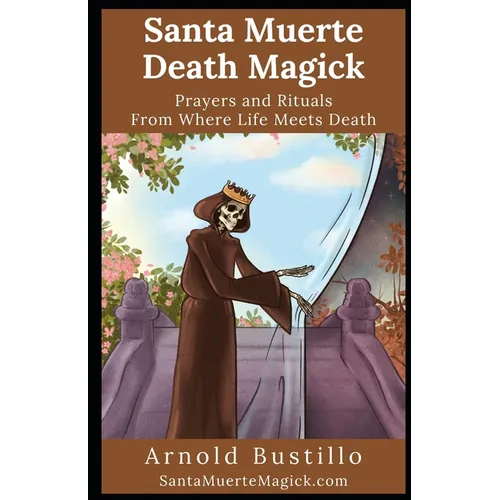 Santa Muerte Death Magick: Prayers and Rituals From Where Life Meets Death