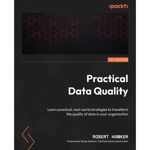 Practical Data Quality: Learn practical, real-world strategies to transform the quality of data in your organization