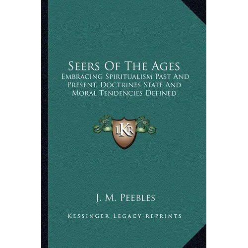 Seers Of The Ages: Embracing Spiritualism Past And Present, Doctrines State And Moral Tendencies Defined