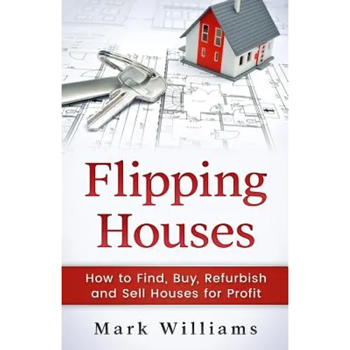 Flipping Houses: How to Find, Buy, Refurbish, and Sell Houses for Profit