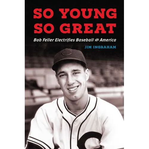 So Young, So Great: Bob Feller Electrifies Baseball and America