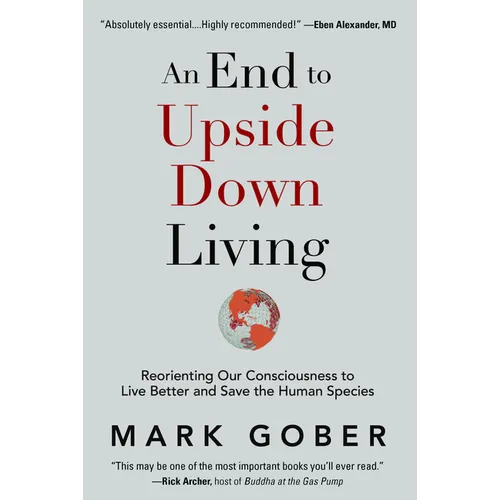 An End to Upside Down Living: Reorienting Our Consciousness to Live Better and Save the Human Species