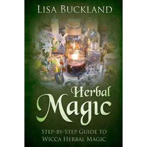 Herbal Magic: Step-By-Step Guide to Wicca Herbal Magic