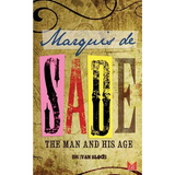Marquis de Sade: The Man and His Age: Studies in the History of the Culture and Morals of the Eighteenth Century