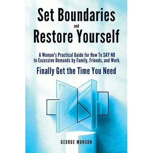 Set Boundaries and Restore Yourself: A Woman's Practical Guide for How To SAY NO to Excessive Demands by Family, Friends, and Work. Finally Get the Ti