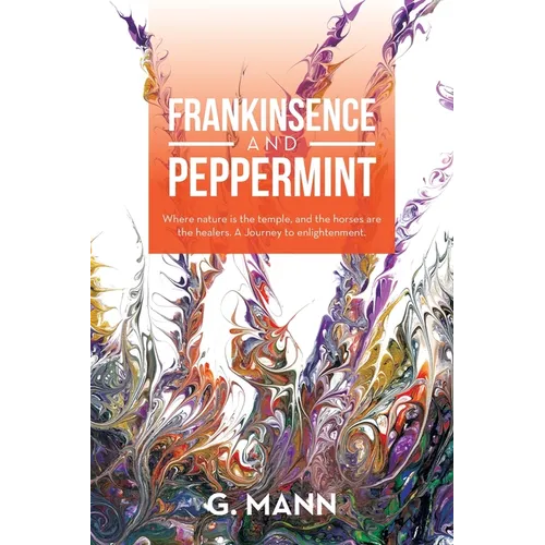 Frankinsence and Peppermint: Where Nature Is the Temple, and the Horses Are the Healers. a Journey to Enlightenment.