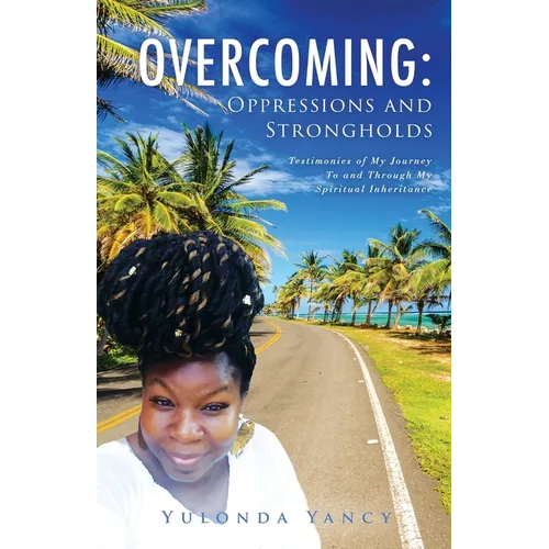 Overcoming: Testimonies of My Journey To and Through My Spiritual Inheritance