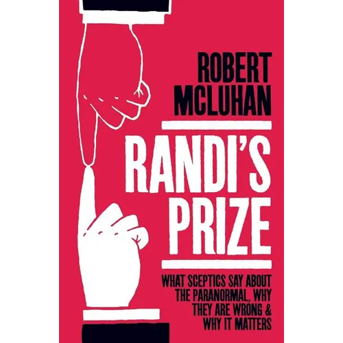 Randi's Prize: What Sceptics Say About the Paranormal, Why They Are Wrong, and Why It Matters