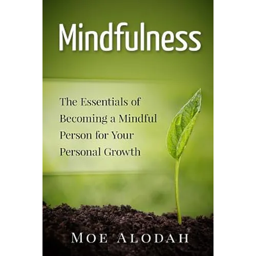 Mindfulness: The Essentials of Becoming a Mindful Person for Your Personal Growth
