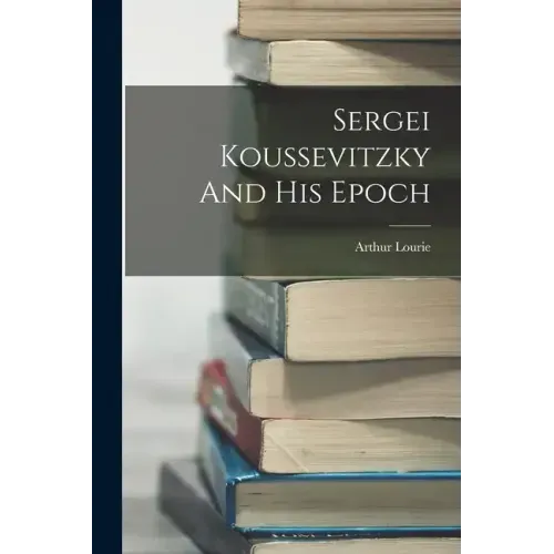 Sergei Koussevitzky And His Epoch