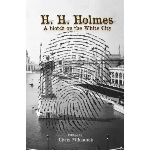 H. H. Holmes: A blotch on the White City: Period accounts of Herman W. Mudgett, America's first serial murderer