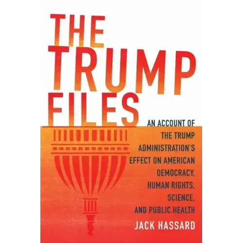 The Trump Files: An Account of the Trump Administration's Effect on American Democracy, Human Rights, Science and Public Health