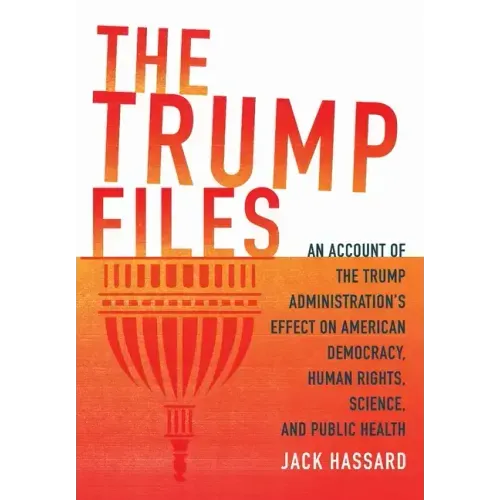 The Trump Files: An Account of the Trump Administration's Effect on American Democracy, Human Rights, Science and Public Health