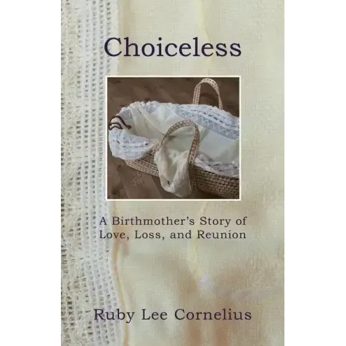 Choiceless: A Birthmother'S Story of Love, Loss & Reunion