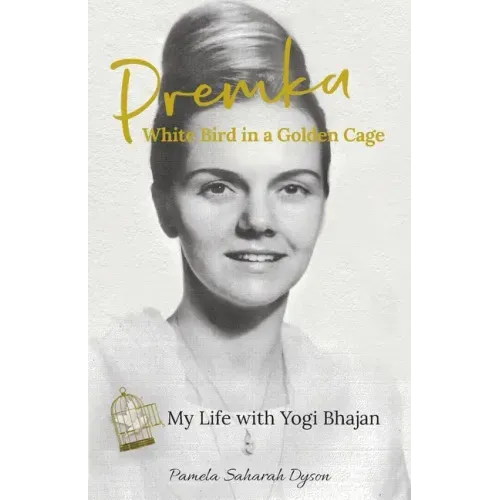 Premka: White Bird in a Golden Cage: My Life with Yogi Bhajan