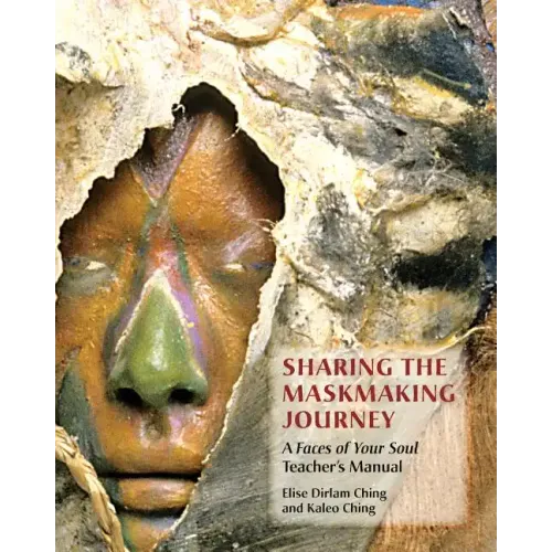 Sharing the Maskmaking Journey: A Faces of Your Soul Teacher's Manual
