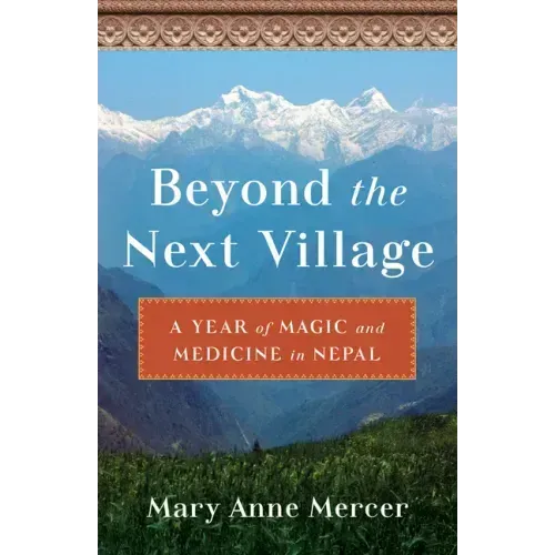 Beyond the Next Village: A Year of Magic and Medicine in Nepal