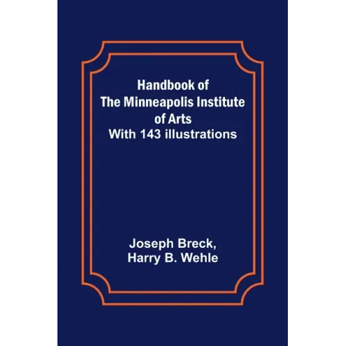 Handbook of the Minneapolis Institute of Arts; With 143 Illustrations
