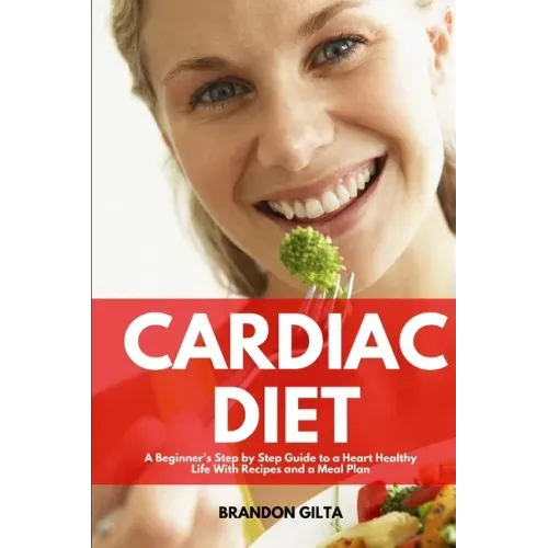Cardiac Diet: A Beginner's Step-by-Step Guide to a Heart-Healthy Life with Recipes and a Meal Plan