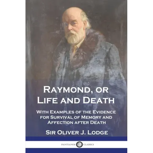 Raymond, or Life and Death: With Examples of the Evidence for Survival of Memory and Affection after Death