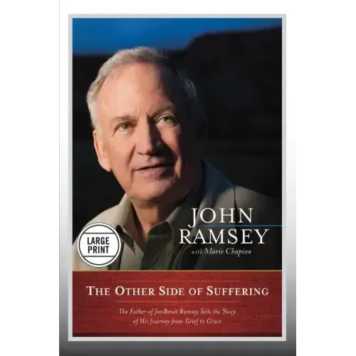 The Other Side of Suffering: The Father of JonBenet Ramsey Tells the Story of His Journey from Grief to Grace