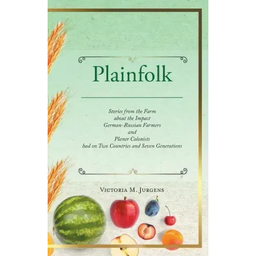 Plainfolk: Stories from the Farm about the Impact German-Russian Farmers and Planer Colonists had on Two Countries and Seven Generations