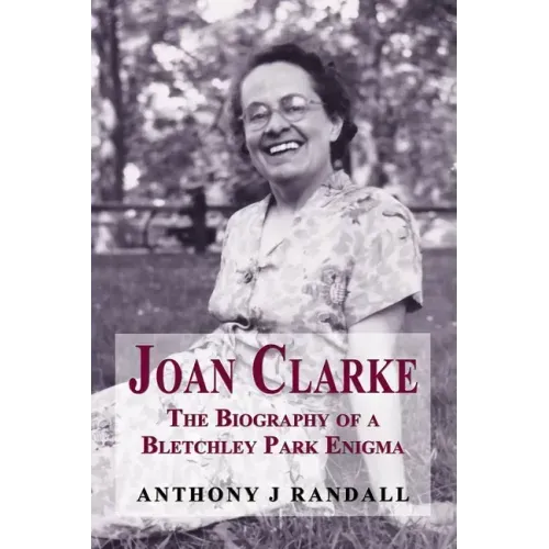 Joan Clarke: The Biography of a Bletchley Park Enigma
