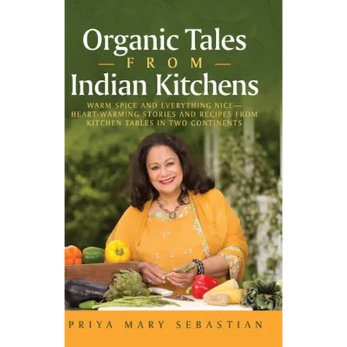 Organic Tales From Indian Kitchens: Warm Spice and Everything Nice__heart-Warming Stories and Recipes from Kitchen Tables in Two Continents