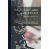 Public Baths and Wash-Houses: A Treatise On Their Planning, Design, Arrangement, and Fitting, Having Special Regard to the Acts Arranging for Their