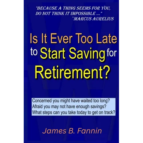 Is It Ever Too Late to Start Saving for Retirement?: Concerned You Might Have Waited too Long?