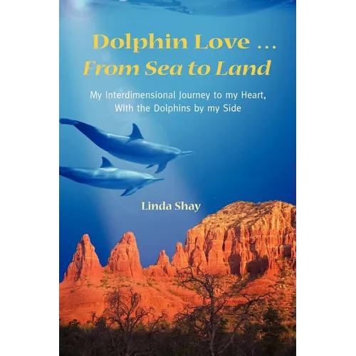 Dolphin Love ... From Sea to Land: My Interdimensional Journey to My Heart-A True Story of Dolphin Consciousness, Dolphin Energy Healing, and Joy