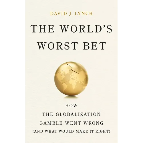The World's Worst Bet: How the Globalization Gamble Went Wrong (and What Would Make It Right)