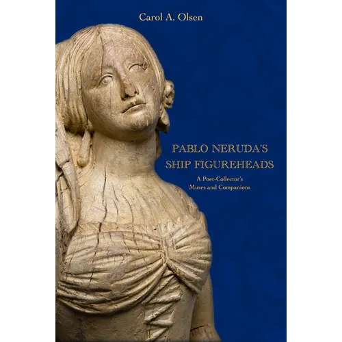 Pablo Neruda's Ship Figureheads: A Poet-Collector's Muses and Companions
