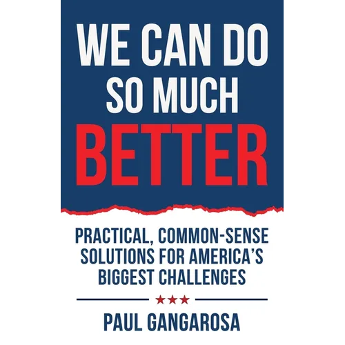 We Can Do So Much Better: Practical, Common-Sense Solutions for America's Biggest Challenges