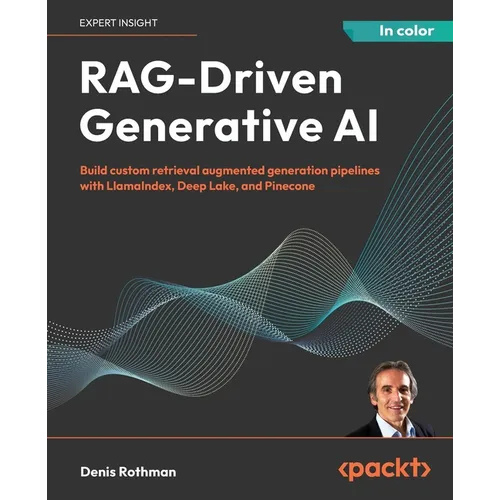 RAG-Driven Generative AI: Build custom retrieval augmented generation pipelines with LlamaIndex, Deep Lake, and Pinecone